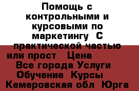 Помощь с контрольными и курсовыми по маркетингу. С практической частью или прост › Цена ­ 1 100 - Все города Услуги » Обучение. Курсы   . Кемеровская обл.,Юрга г.